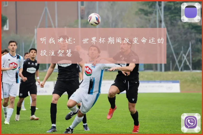 听我讲述：世界杯期间改变命运的投注智慧