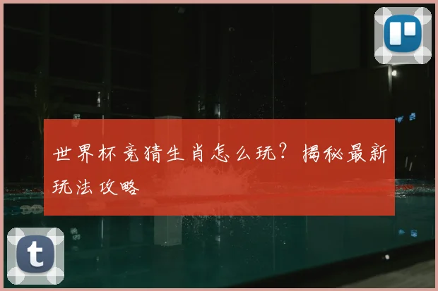 世界杯竞猜生肖怎么玩？揭秘最新玩法攻略
