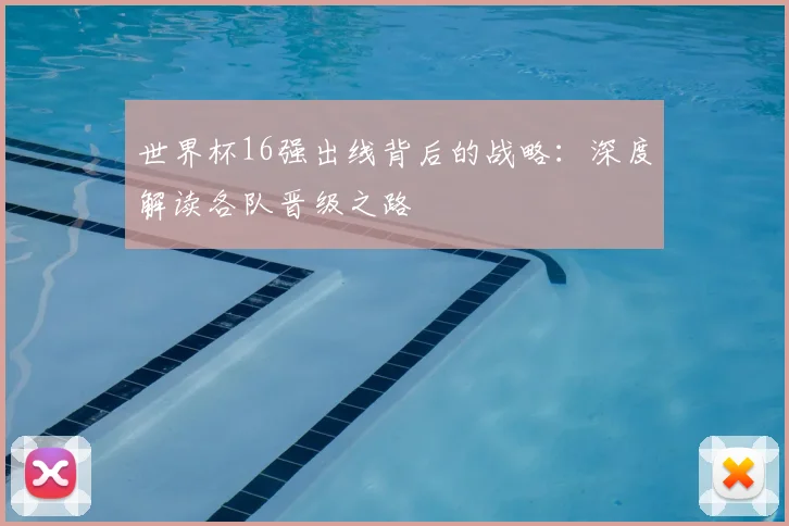 世界杯16强出线背后的战略:深度解读各队晋级之路