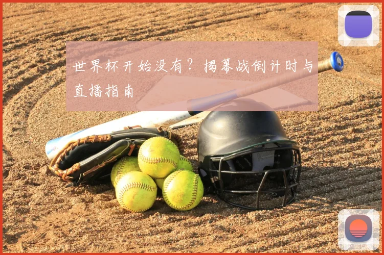 世界杯开始没有？揭幕战倒计时与直播指南