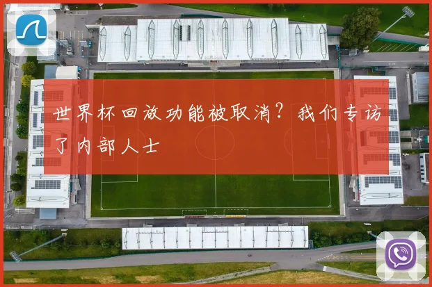 世界杯回放功能被取消?我们专访了内部人士