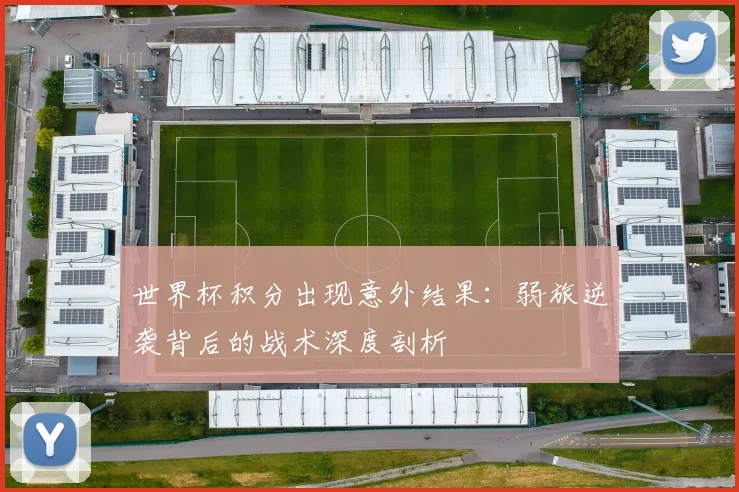 世界杯积分出现意外结果:弱旅逆袭背后的战术深度剖析