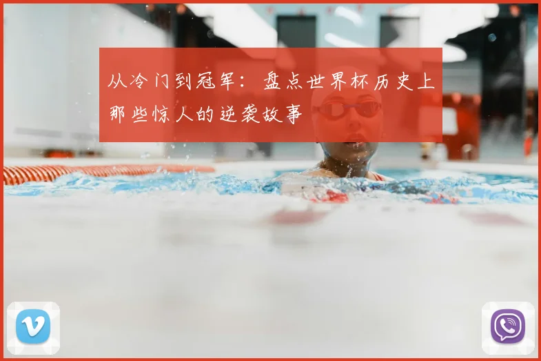 从冷门到冠军：盘点世界杯历史上那些惊人的逆袭故事
