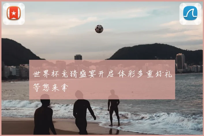 世界杯竞猜盛宴开启 体彩多重好礼等您来拿