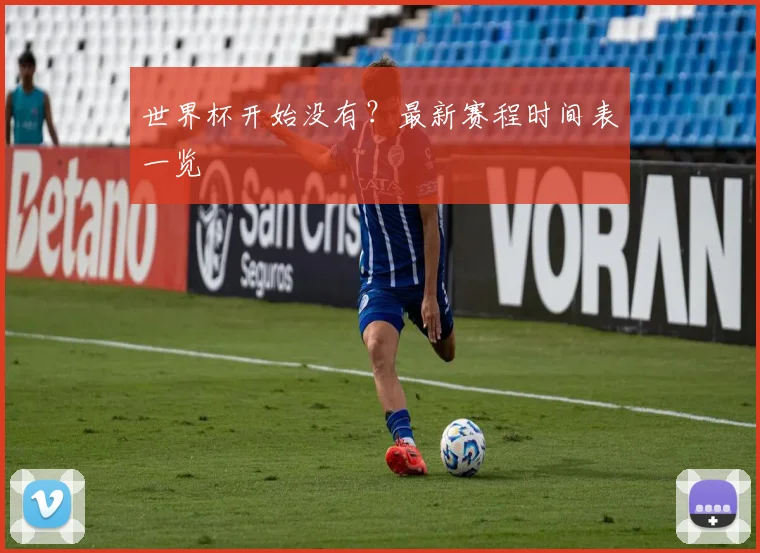 世界杯开始没有？最新赛程时间表一览
