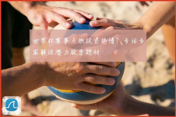 世界杯赛事点燃投资热情？专访专家解读潜力股票题材