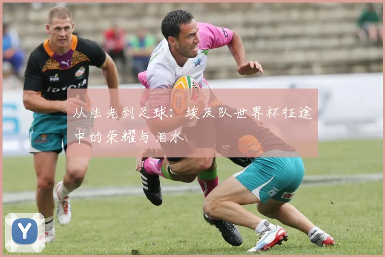 从法老到足球：埃及队世界杯征途中的荣耀与泪水