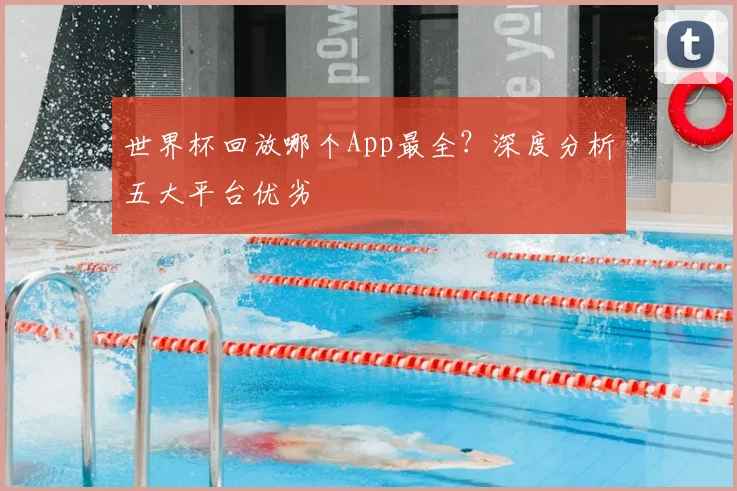 世界杯回放哪个App最全？深度分析五大平台优劣