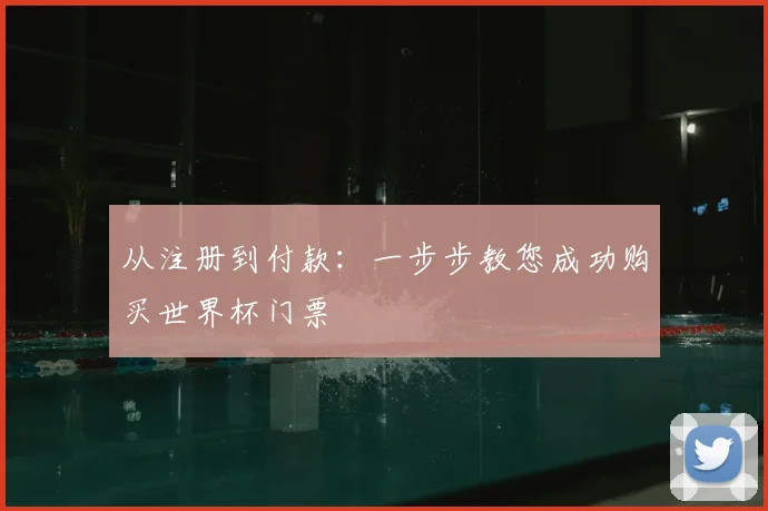 从注册到付款:一步步教您成功购买世界杯门票