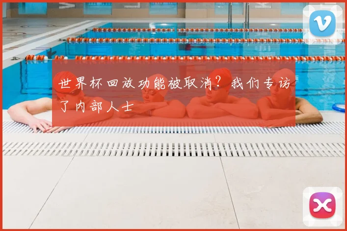 世界杯回放功能被取消?我们专访了内部人士