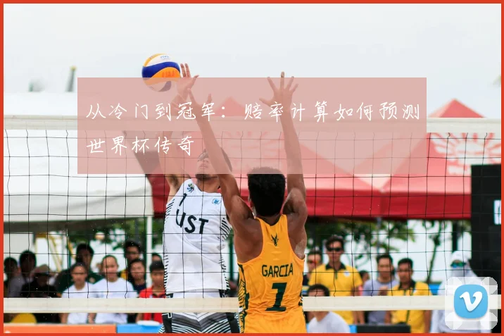 从冷门到冠军：赔率计算如何预测世界杯传奇