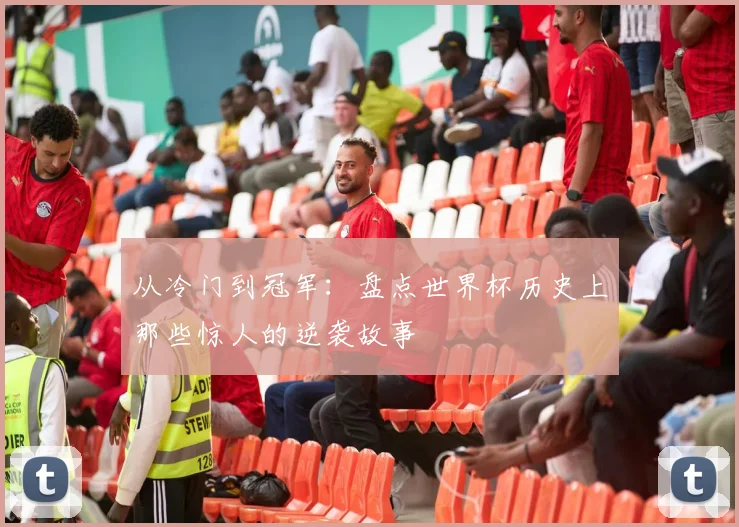 从冷门到冠军:盘点世界杯历史上那些惊人的逆袭故事