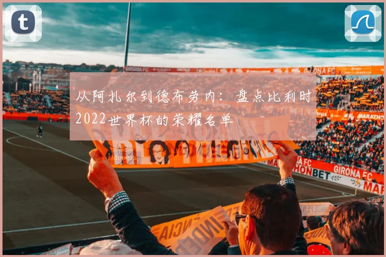 从阿扎尔到德布劳内:盘点比利时2022世界杯的荣耀名单