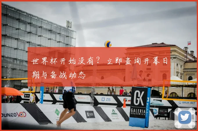 世界杯开始没有?立即查询开幕日期与备战动态