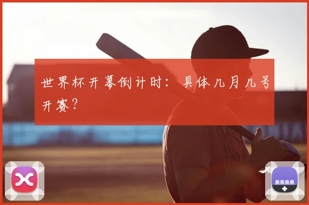 世界杯开幕倒计时:具体几月几号开赛?