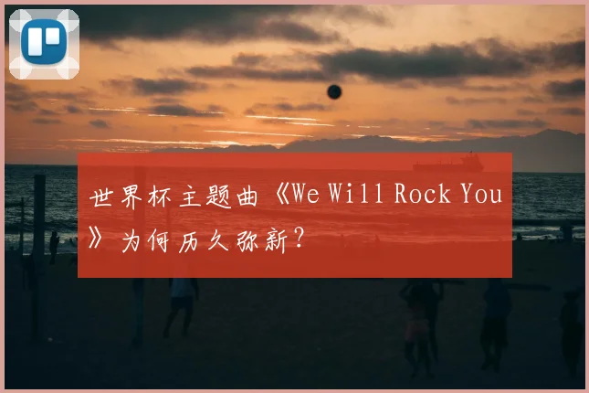 世界杯主题曲《We Will Rock You》为何历久弥新?