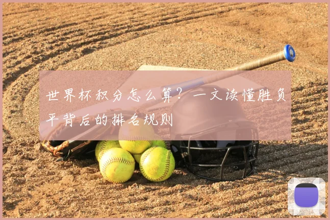 世界杯积分怎么算?一文读懂胜负平背后的排名规则