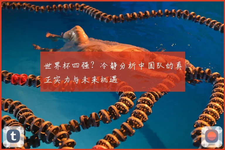 世界杯四强?冷静分析中国队的真正实力与未来机遇