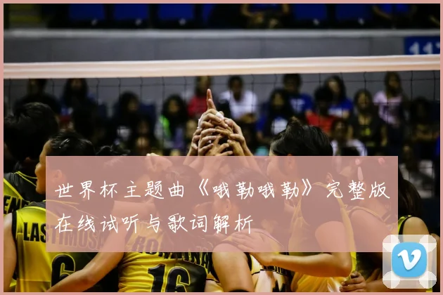 世界杯主题曲《哦勒哦勒》完整版在线试听与歌词解析