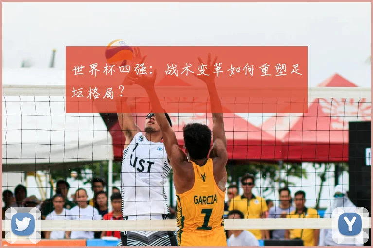 世界杯四强:战术变革如何重塑足坛格局?