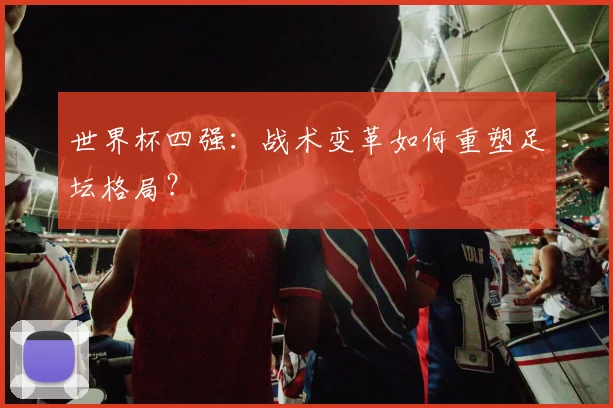 世界杯四强:战术变革如何重塑足坛格局?