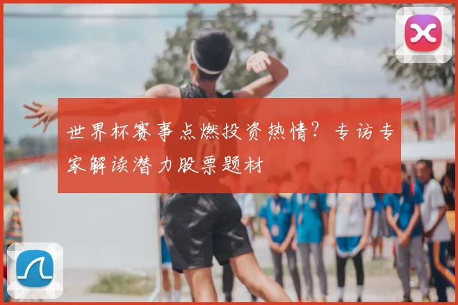 世界杯赛事点燃投资热情?专访专家解读潜力股票题材