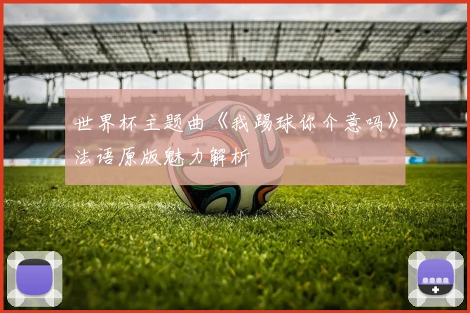 世界杯主题曲《我踢球你介意吗》法语原版魅力解析